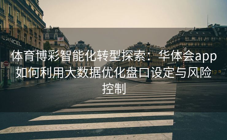 体育博彩智能化转型探索：华体会app如何利用大数据优化盘口设定与风险控制