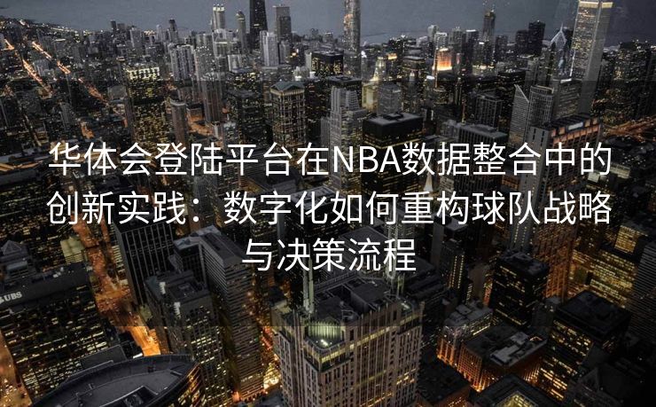 华体会登陆平台在NBA数据整合中的创新实践：数字化如何重构球队战略与决策流程