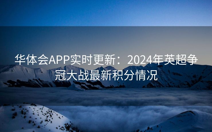 华体会APP实时更新：2024年英超争冠大战最新积分情况
