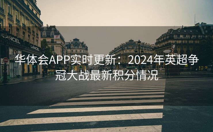 华体会APP实时更新：2024年英超争冠大战最新积分情况