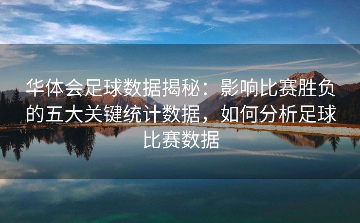 华体会足球数据揭秘：影响比赛胜负的五大关键统计数据，如何分析足球比赛数据