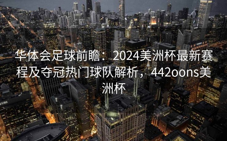 华体会足球前瞻：2024美洲杯最新赛程及夺冠热门球队解析，442oons美洲杯