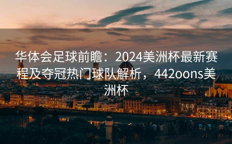 华体会足球前瞻：2024美洲杯最新赛程及夺冠热门球队解析，442oons美洲杯