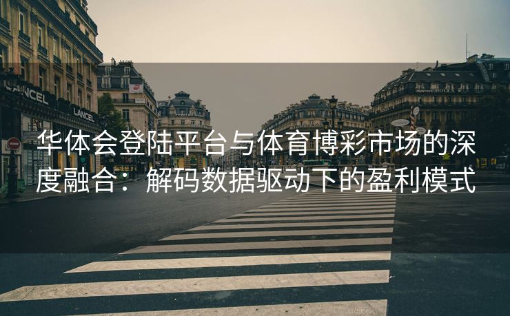 华体会登陆平台与体育博彩市场的深度融合：解码数据驱动下的盈利模式