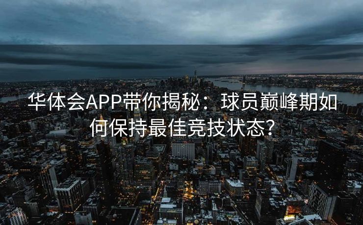 华体会APP带你揭秘：球员巅峰期如何保持最佳竞技状态？