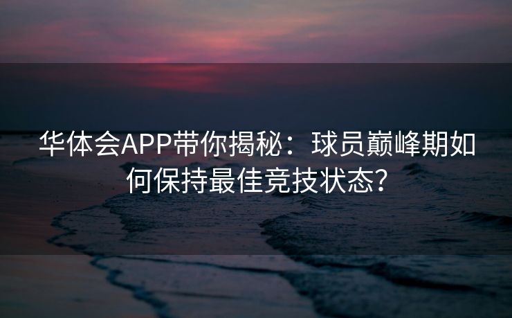 华体会APP带你揭秘：球员巅峰期如何保持最佳竞技状态？