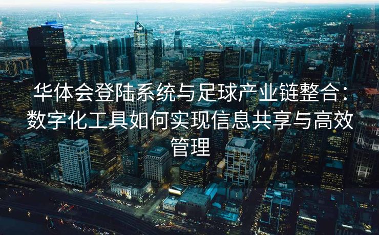 华体会登陆系统与足球产业链整合：数字化工具如何实现信息共享与高效管理