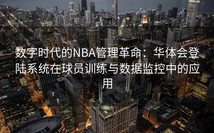 数字时代的NBA管理革命：华体会登陆系统在球员训练与数据监控中的应用