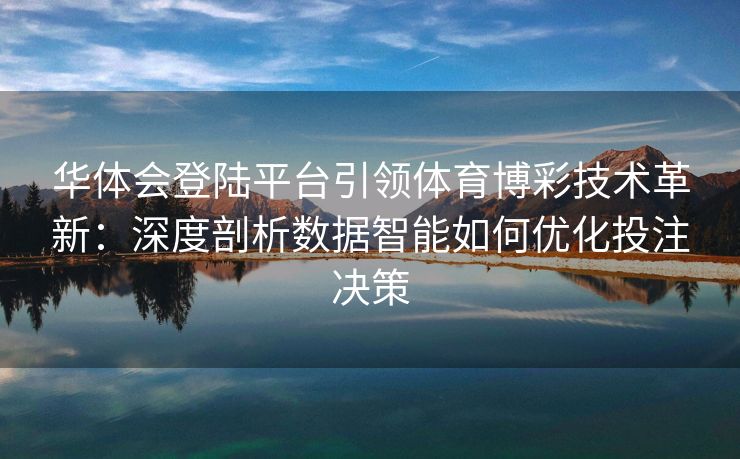 华体会登陆平台引领体育博彩技术革新：深度剖析数据智能如何优化投注决策