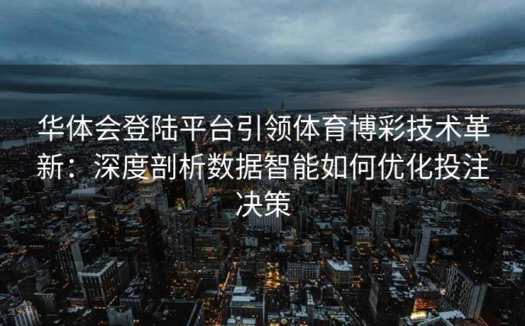 华体会登陆平台引领体育博彩技术革新：深度剖析数据智能如何优化投注决策