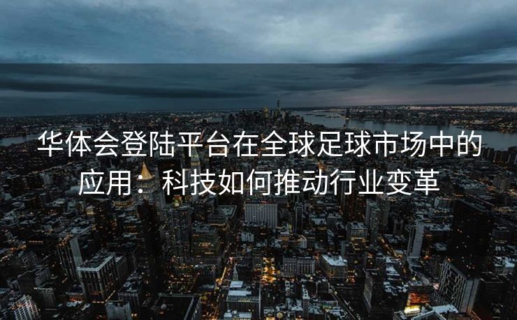华体会登陆平台在全球足球市场中的应用：科技如何推动行业变革