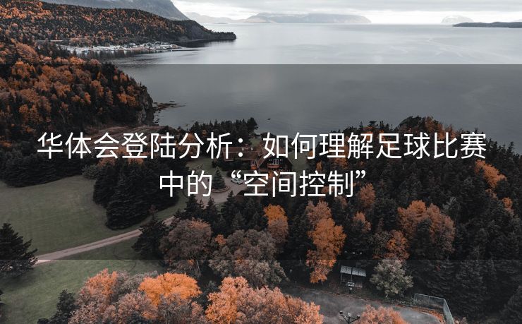 华体会登陆分析：如何理解足球比赛中的“空间控制”