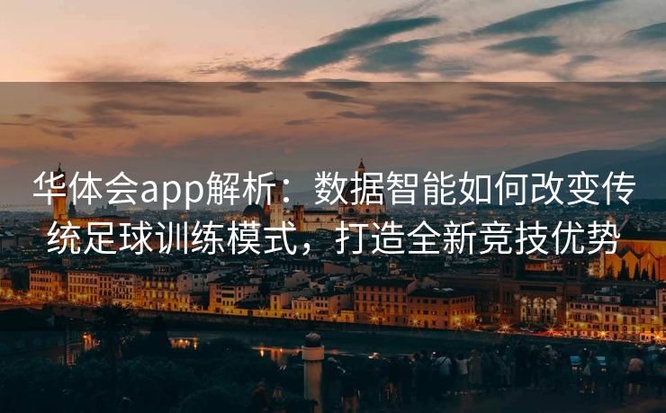 华体会app解析：数据智能如何改变传统足球训练模式，打造全新竞技优势