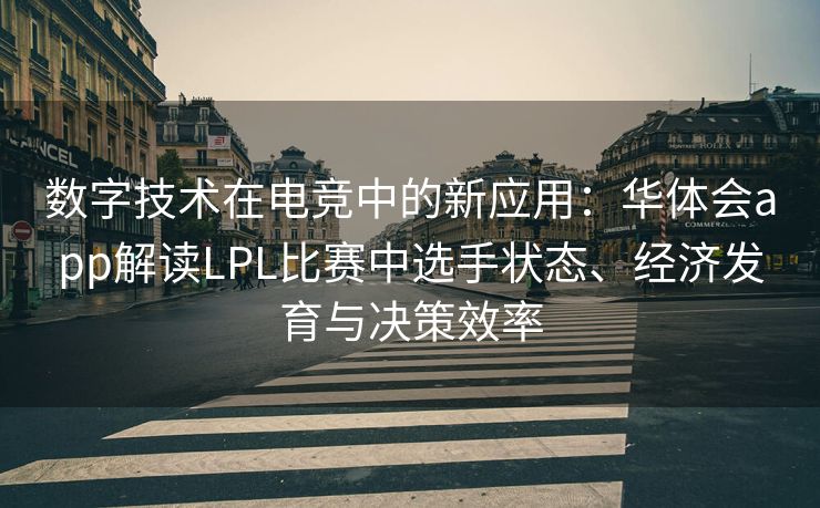 数字技术在电竞中的新应用：华体会app解读LPL比赛中选手状态、经济发育与决策效率