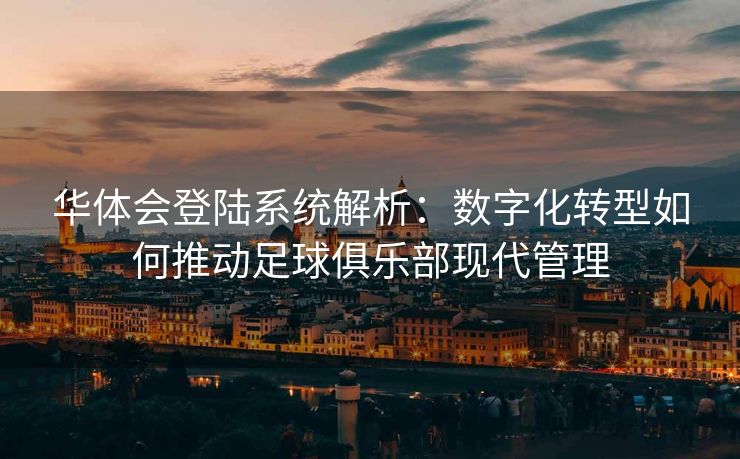 华体会登陆系统解析：数字化转型如何推动足球俱乐部现代管理