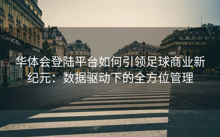 华体会登陆平台如何引领足球商业新纪元：数据驱动下的全方位管理