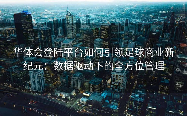 华体会登陆平台如何引领足球商业新纪元：数据驱动下的全方位管理