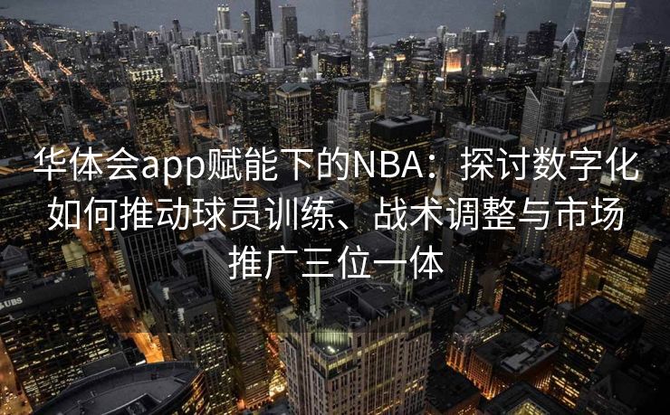 华体会app赋能下的NBA：探讨数字化如何推动球员训练、战术调整与市场推广三位一体