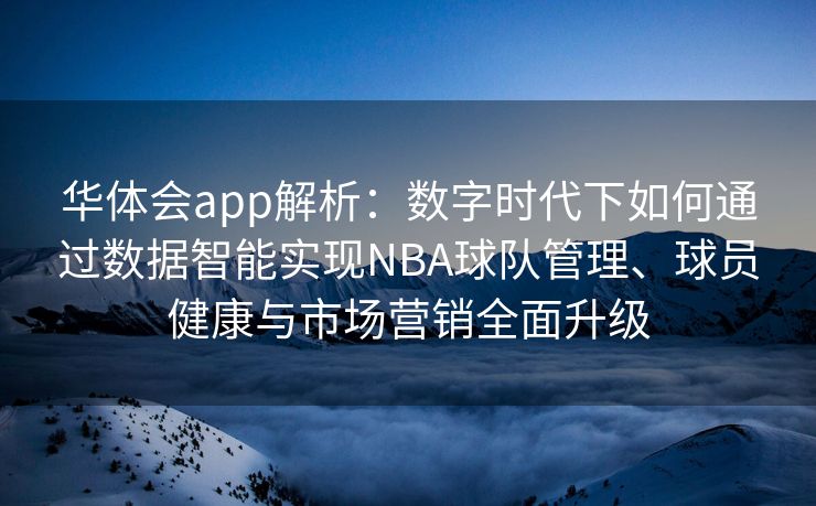 华体会app解析：数字时代下如何通过数据智能实现NBA球队管理、球员健康与市场营销全面升级