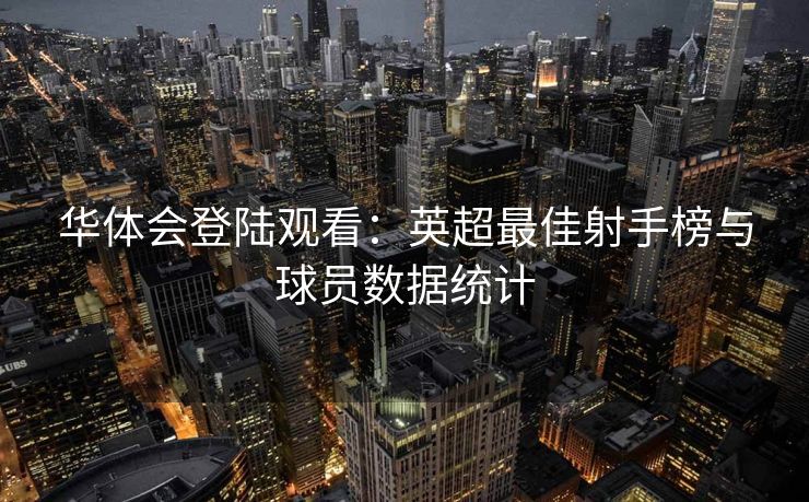 华体会登陆观看：英超最佳射手榜与球员数据统计