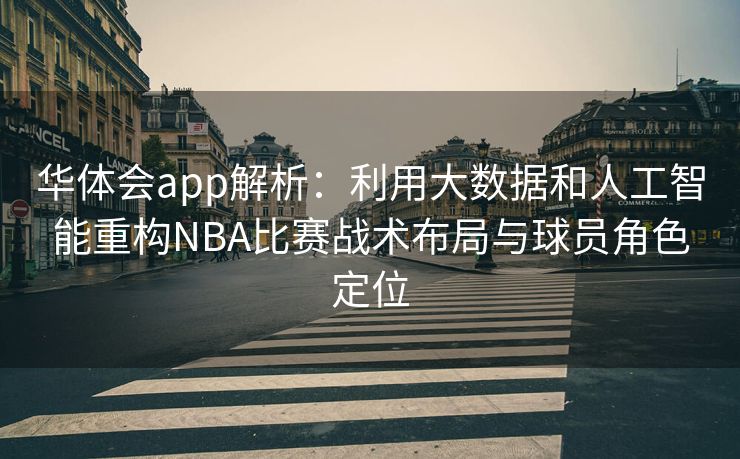华体会app解析：利用大数据和人工智能重构NBA比赛战术布局与球员角色定位