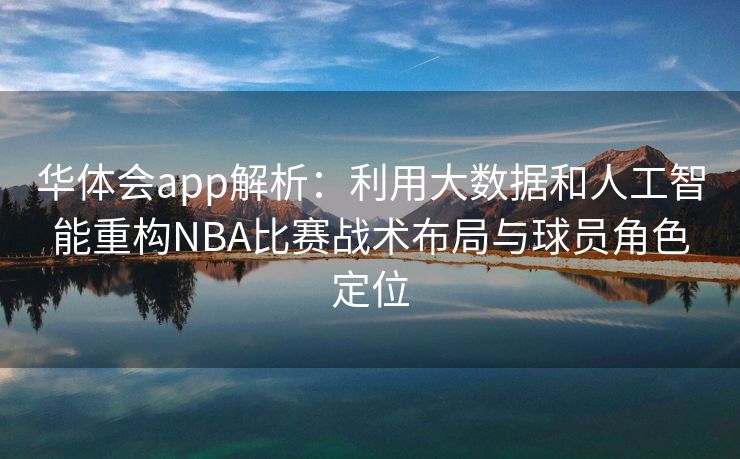 华体会app解析：利用大数据和人工智能重构NBA比赛战术布局与球员角色定位