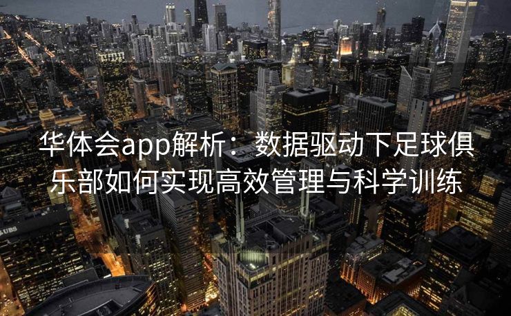 华体会app解析：数据驱动下足球俱乐部如何实现高效管理与科学训练