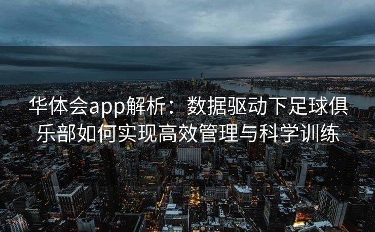 华体会app解析：数据驱动下足球俱乐部如何实现高效管理与科学训练