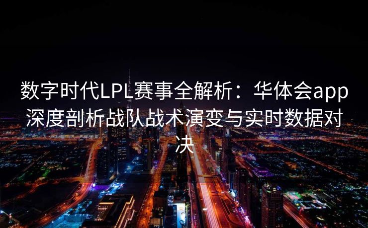数字时代LPL赛事全解析：华体会app深度剖析战队战术演变与实时数据对决