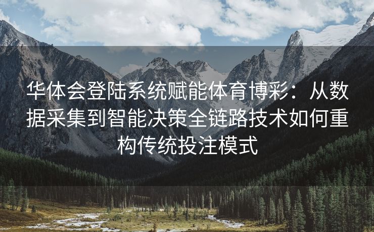 华体会登陆系统赋能体育博彩：从数据采集到智能决策全链路技术如何重构传统投注模式