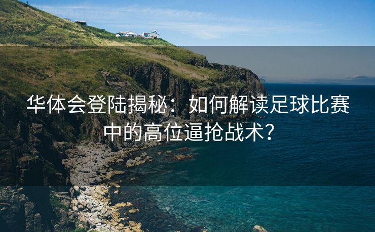 华体会登陆揭秘：如何解读足球比赛中的高位逼抢战术？