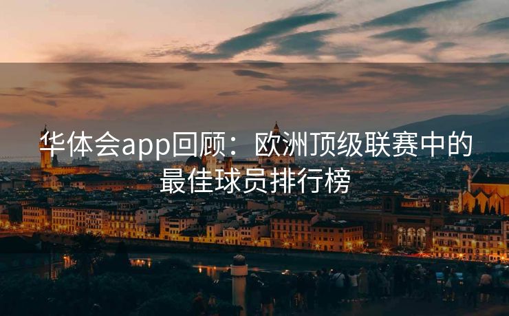 华体会app回顾：欧洲顶级联赛中的最佳球员排行榜