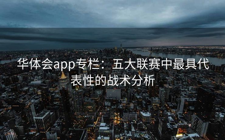 华体会app专栏：五大联赛中最具代表性的战术分析