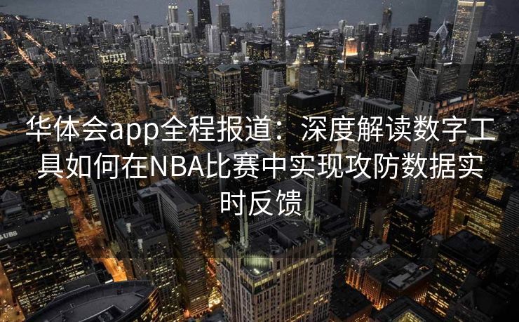 华体会app全程报道：深度解读数字工具如何在NBA比赛中实现攻防数据实时反馈