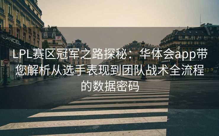 LPL赛区冠军之路探秘：华体会app带您解析从选手表现到团队战术全流程的数据密码
