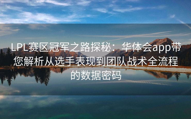 LPL赛区冠军之路探秘：华体会app带您解析从选手表现到团队战术全流程的数据密码