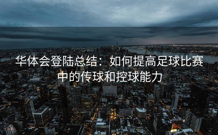 华体会登陆总结：如何提高足球比赛中的传球和控球能力