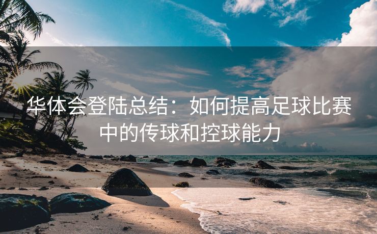 华体会登陆总结：如何提高足球比赛中的传球和控球能力