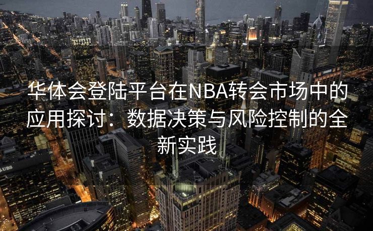 华体会登陆平台在NBA转会市场中的应用探讨：数据决策与风险控制的全新实践