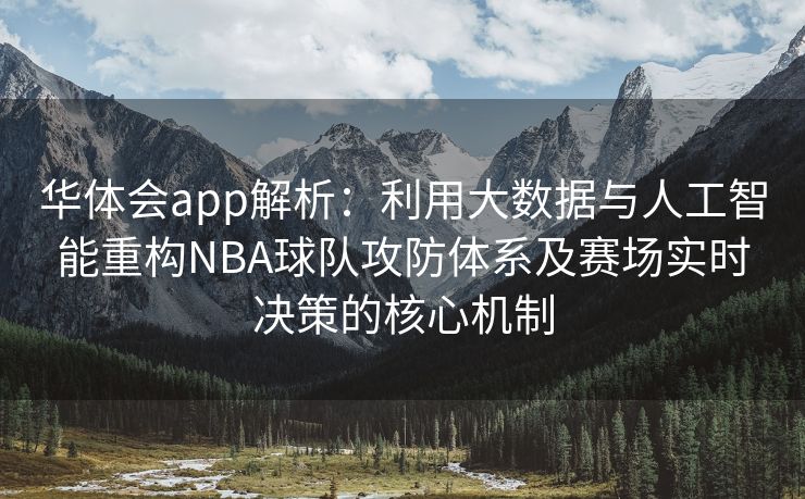 华体会app解析：利用大数据与人工智能重构NBA球队攻防体系及赛场实时决策的核心机制