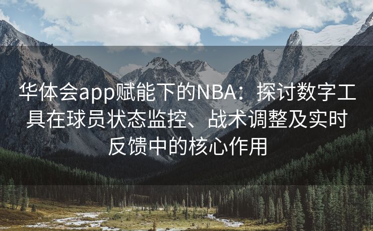 华体会app赋能下的NBA：探讨数字工具在球员状态监控、战术调整及实时反馈中的核心作用