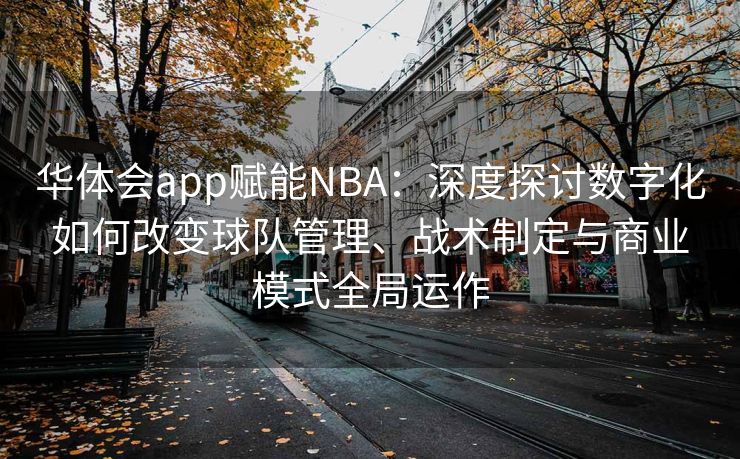 华体会app赋能NBA：深度探讨数字化如何改变球队管理、战术制定与商业模式全局运作