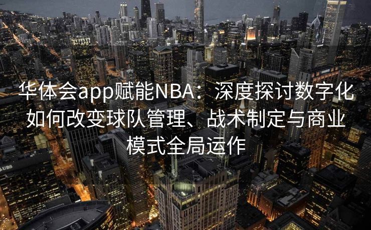 华体会app赋能NBA：深度探讨数字化如何改变球队管理、战术制定与商业模式全局运作