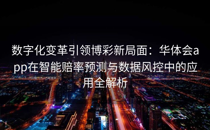 数字化变革引领博彩新局面：华体会app在智能赔率预测与数据风控中的应用全解析