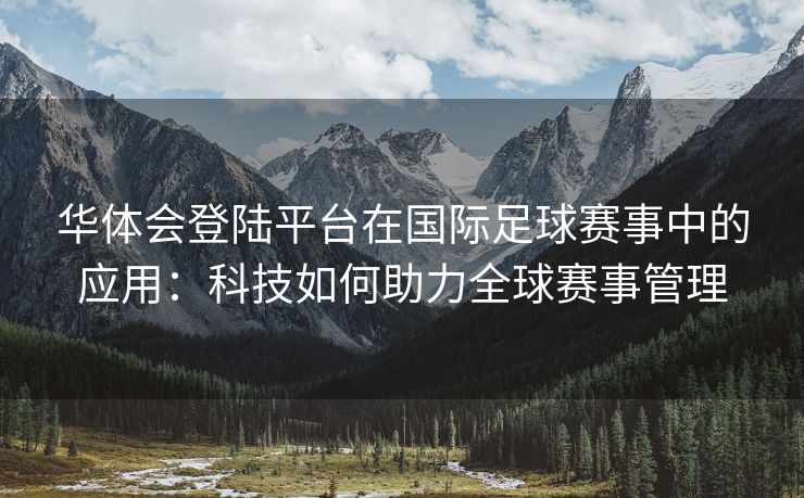 华体会登陆平台在国际足球赛事中的应用：科技如何助力全球赛事管理