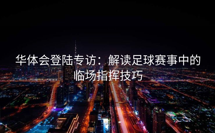 华体会登陆专访：解读足球赛事中的临场指挥技巧