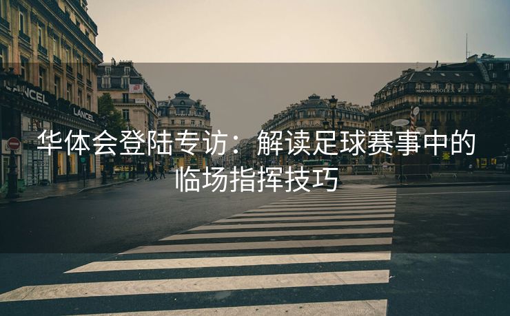 华体会登陆专访：解读足球赛事中的临场指挥技巧