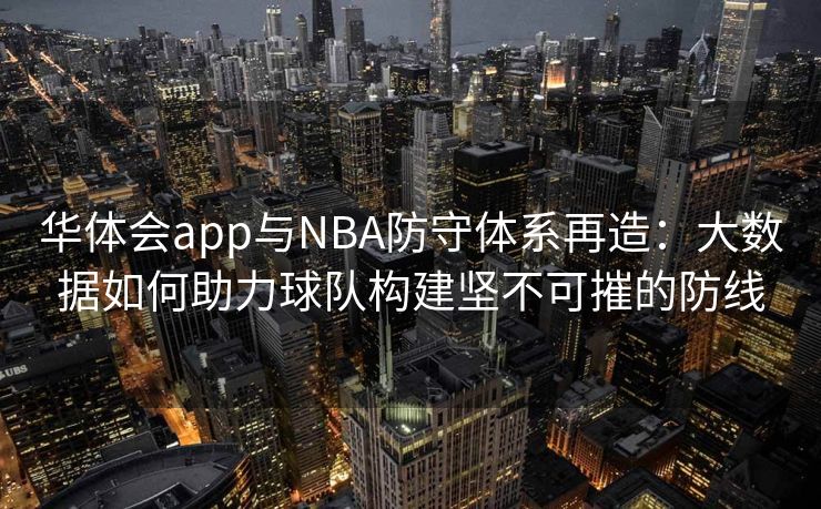 华体会app与NBA防守体系再造：大数据如何助力球队构建坚不可摧的防线