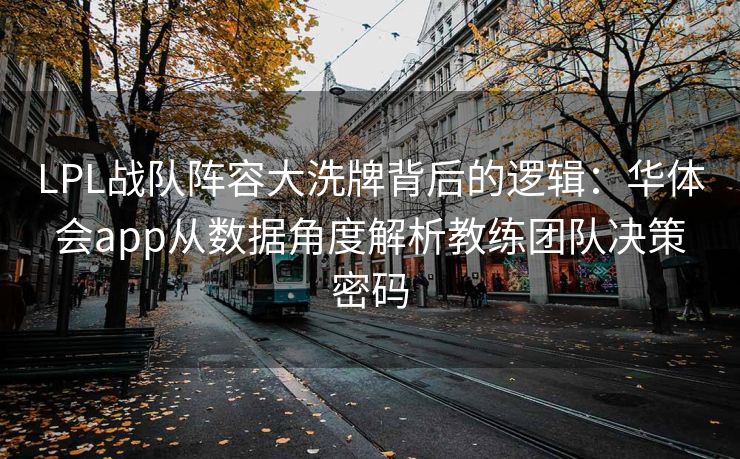 LPL战队阵容大洗牌背后的逻辑：华体会app从数据角度解析教练团队决策密码