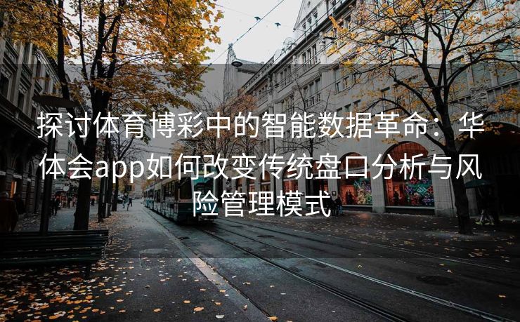 探讨体育博彩中的智能数据革命：华体会app如何改变传统盘口分析与风险管理模式